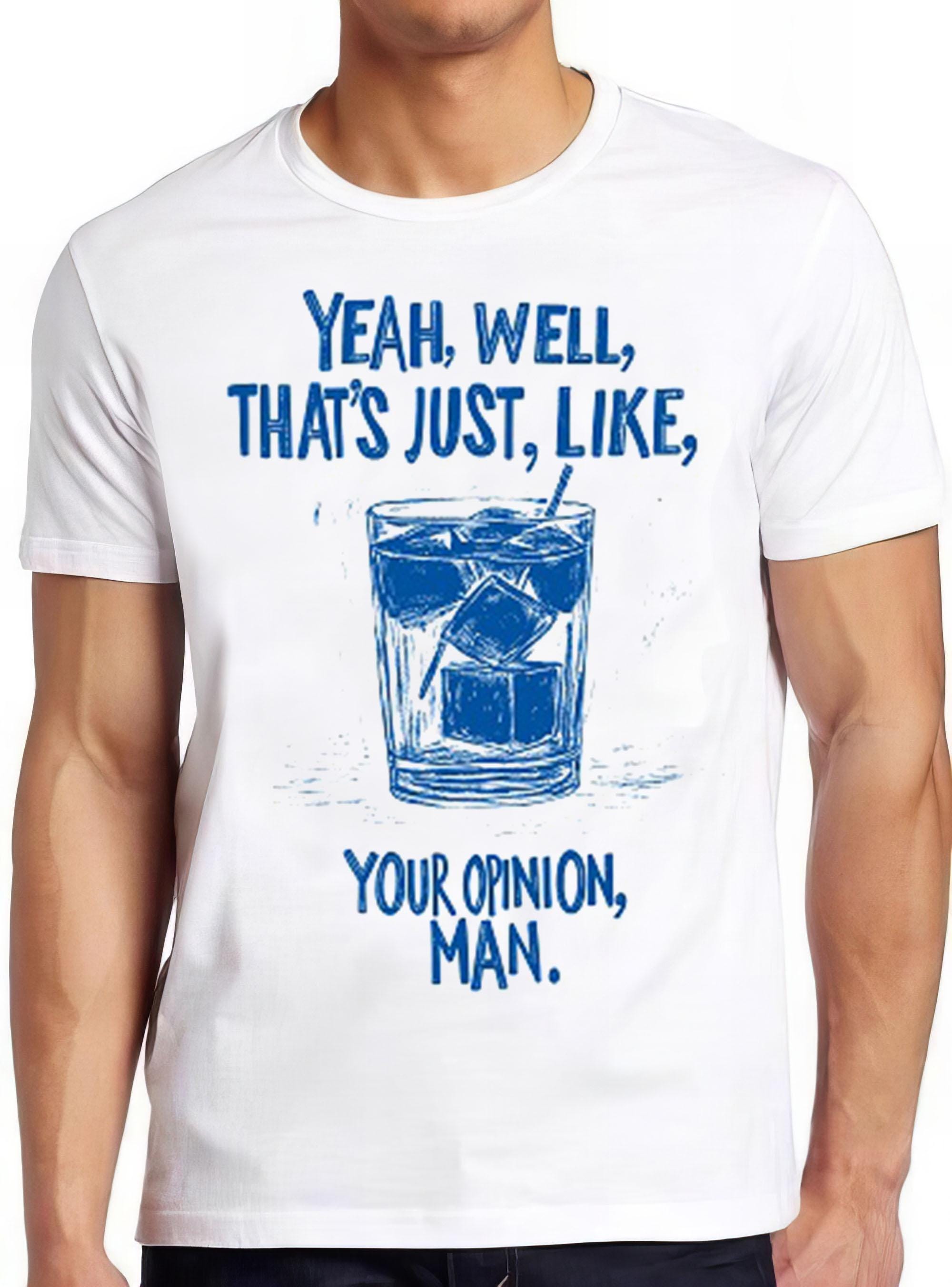 The Big Lebowski Quote The Dude Abides Sarcastic Well That's Just Like Your Opinion Man Saying Funny Gift Tee Cult Movie T Shirt 2434