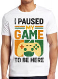I Paused My Game To Be Here T Shirt Funny Game Online Gaming Parody Gamer Gift Tee 2575