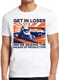 Karl Marx Get In Loser We’re Seizing The Means Of Production Hilarious Witty Humor Funny Meme Gift Tee Gamer Cult Movie Music  T Shirt 2332