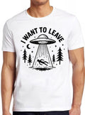 UFO I Want To Leave Aliens  Hilarious Novelty Saying Funny Meme Gift Tee Cult Movie  T Shirt 2610