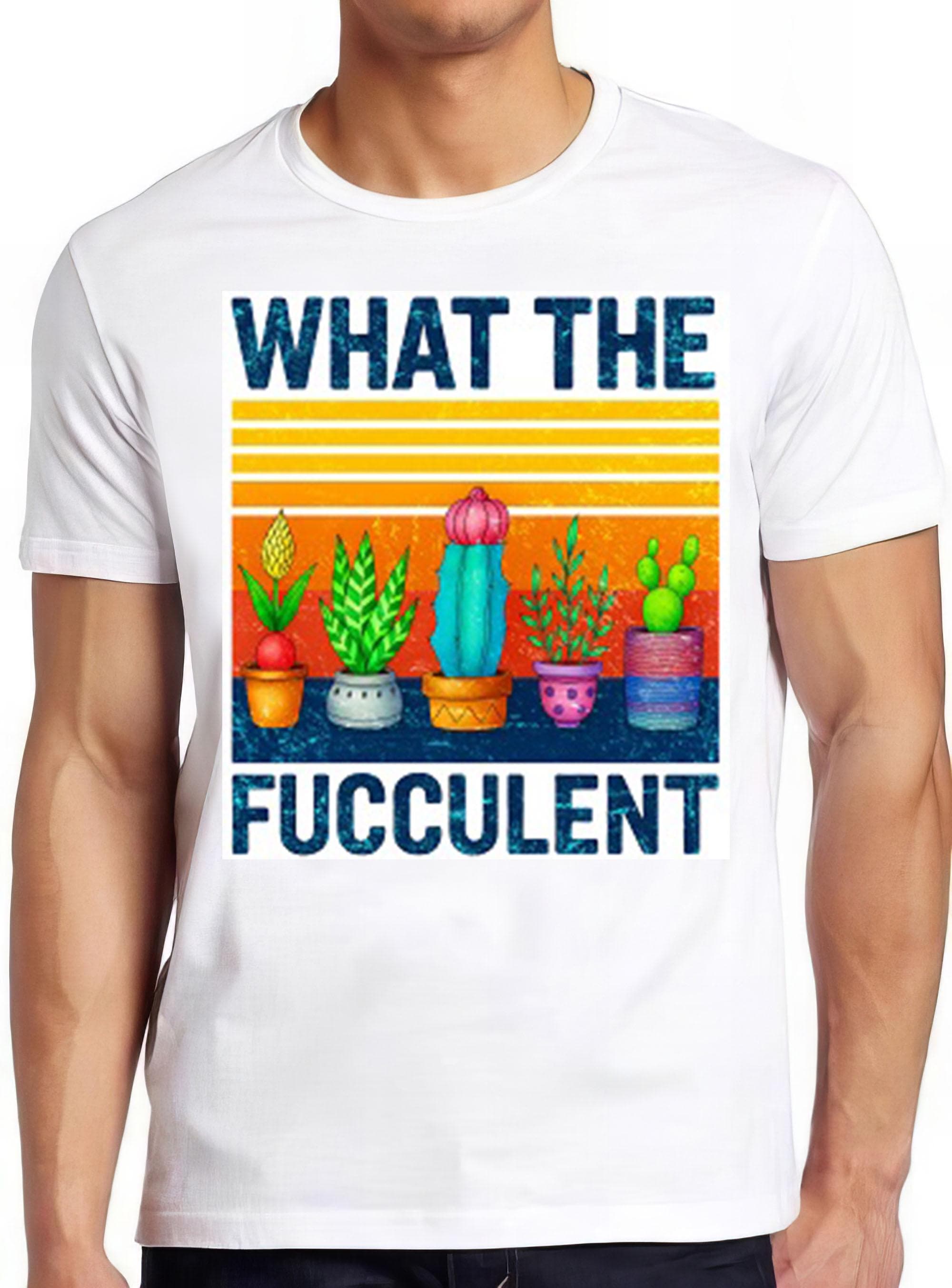What Fucculent Cactus Succulents Plants Gardening Funny Meme Style Unisex Gamer Movie Music Mens Womens Adult Top Gift Tee T Shirt 2656