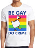 Be Gay Do Crime Goose Pride LGBT Theme Weird Humorous Hilarious Witty Funny Music Gift Tee T Shirt 2769